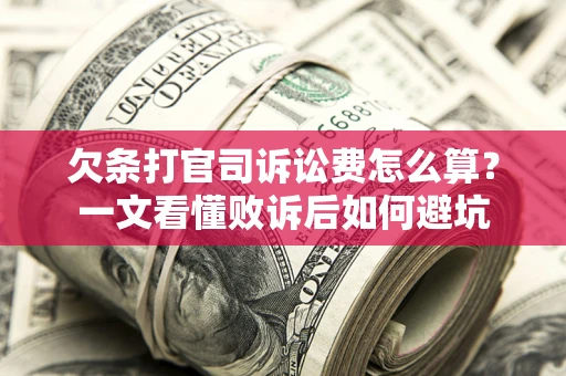 济南欠条打官司诉讼费怎么算？一文看懂败诉后如何避坑
