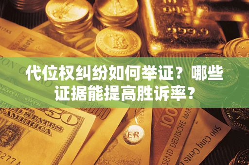济南代位权纠纷如何举证？哪些证据能提高胜诉率？