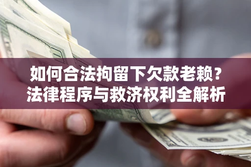济南如何合法拘留下欠款老赖？法律程序与救济权利全解析