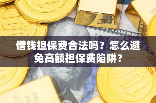 济南借钱担保费合法吗？怎么避免高额担保费陷阱？
