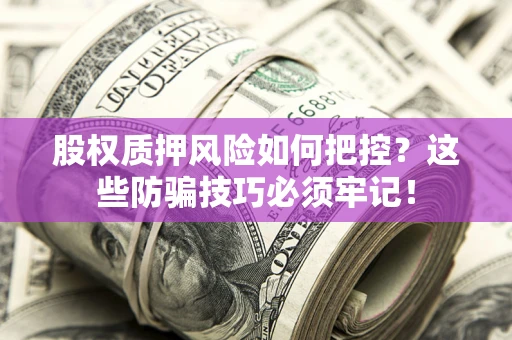 济南股权质押风险如何把控？这些防骗技巧必须牢记！