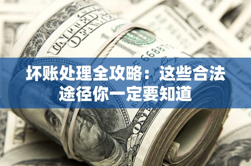济南坏账处理全攻略：这些合法途径你一定要知道
