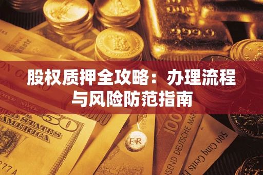 济南股权质押全攻略：办理流程与风险防范指南