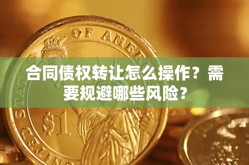 济南合同债权转让怎么操作？需要规避哪些风险？