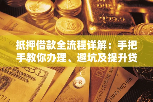 济南抵押借款全流程详解：手把手教你办理、避坑及提升贷款额度