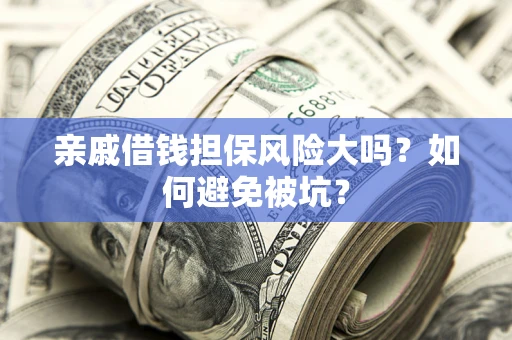 济南亲戚借钱担保风险大吗？如何避免被坑？
