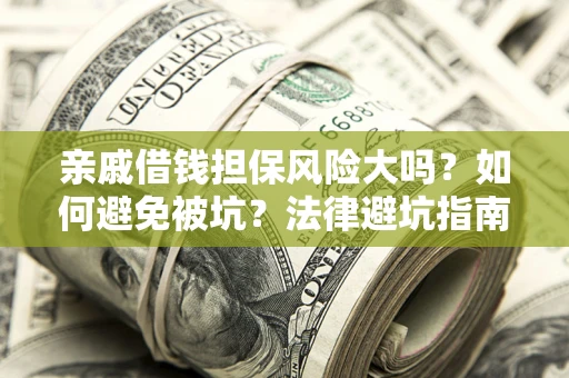 济南亲戚借钱担保风险大吗？如何避免被坑？法律避坑指南