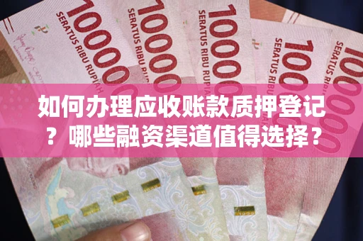 济南如何办理应收账款质押登记？哪些融资渠道值得选择？