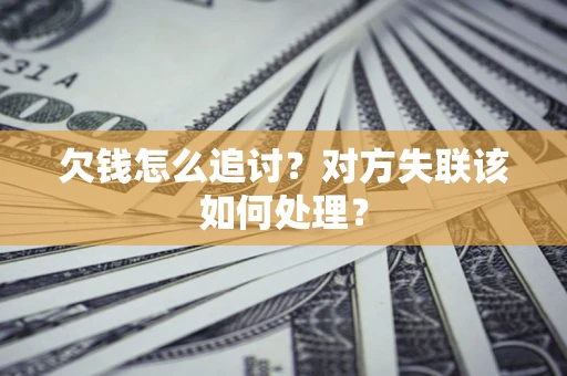 济南欠钱怎么追讨？对方失联该如何处理？