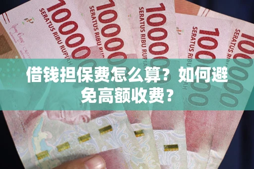 济南借钱担保费怎么算？如何避免高额收费？