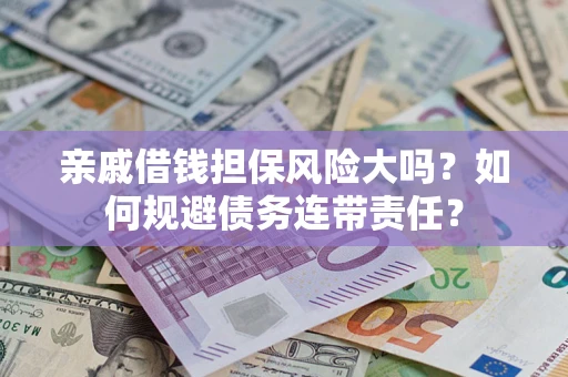 济南亲戚借钱担保风险大吗？如何规避债务连带责任？